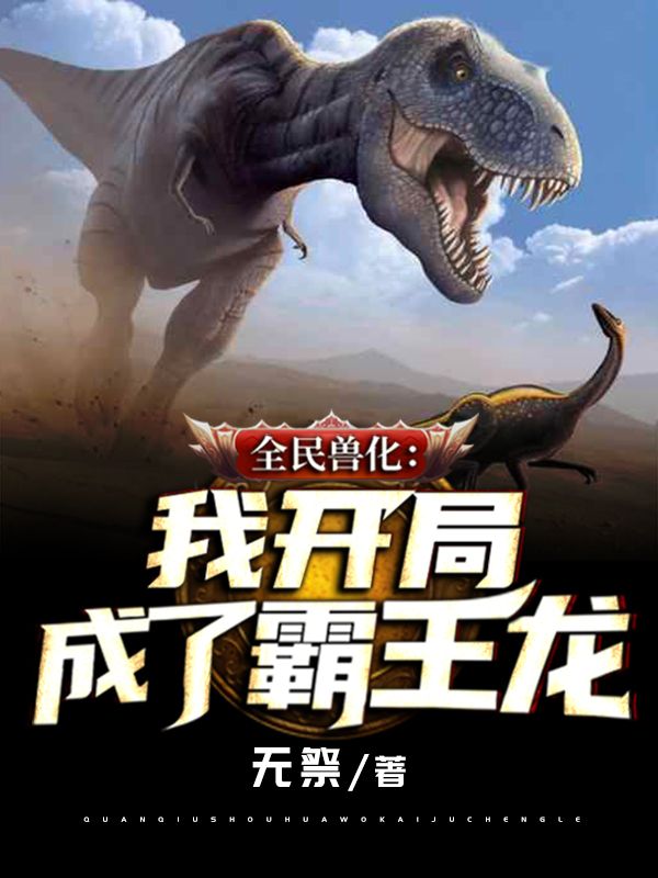 全民兽化:我开局成了霸王龙在线阅读
